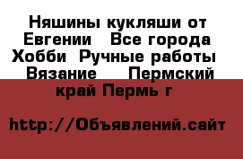 Няшины кукляши от Евгении - Все города Хобби. Ручные работы » Вязание   . Пермский край,Пермь г.